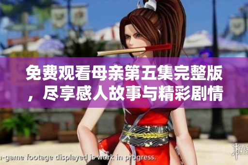 免费观看母亲第五集完整版，尽享感人故事与精彩剧情的视听盛宴