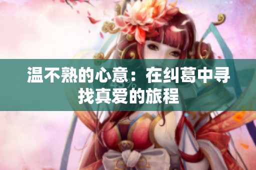 温不熟的心意：在纠葛中寻找真爱的旅程