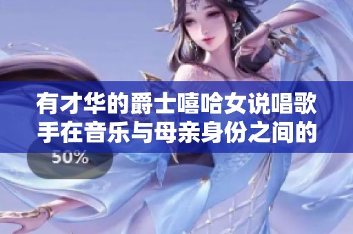 有才华的爵士嘻哈女说唱歌手在音乐与母亲身份之间的独特平衡