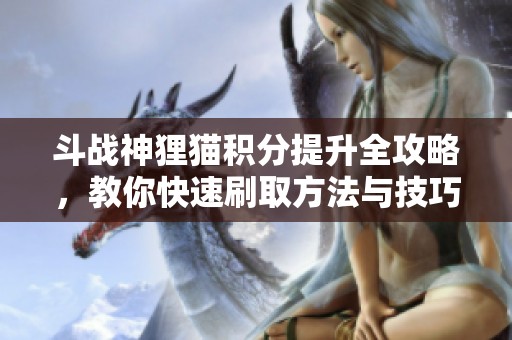 斗战神狸猫积分提升全攻略，教你快速刷取方法与技巧