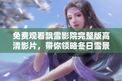 免费观看飘雪影院完整版高清影片，带你领略冬日雪景之美