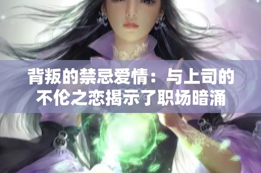 背叛的禁忌爱情：与上司的不伦之恋揭示了职场暗涌