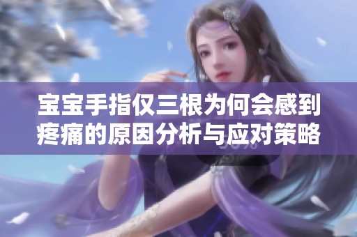 宝宝手指仅三根为何会感到疼痛的原因分析与应对策略