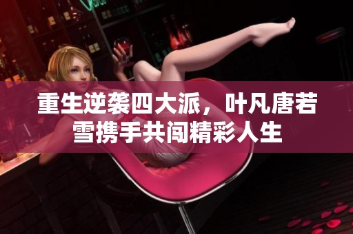 重生逆袭四大派，叶凡唐若雪携手共闯精彩人生