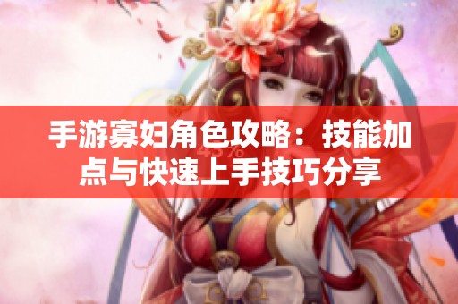 手游寡妇角色攻略：技能加点与快速上手技巧分享