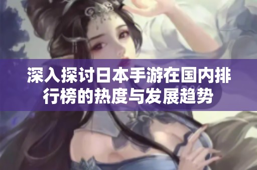 深入探讨日本手游在国内排行榜的热度与发展趋势