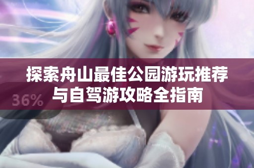 探索舟山最佳公园游玩推荐与自驾游攻略全指南