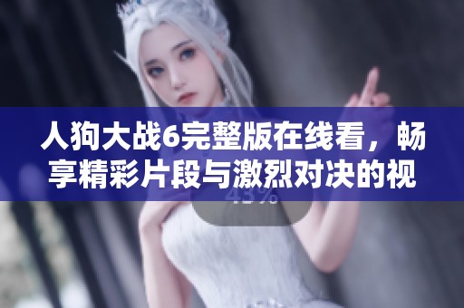 人狗大战6完整版在线看，畅享精彩片段与激烈对决的视觉盛宴
