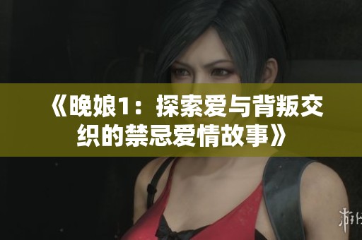 《晚娘1：探索爱与背叛交织的禁忌爱情故事》