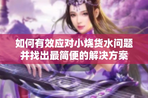 如何有效应对小烧货水问题并找出最简便的解决方案