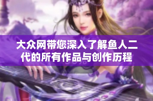 大众网带您深入了解鱼人二代的所有作品与创作历程