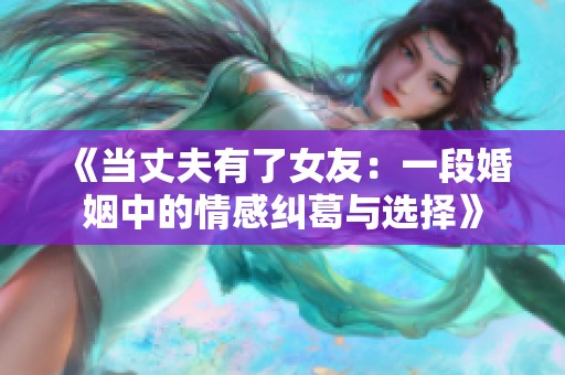 《当丈夫有了女友：一段婚姻中的情感纠葛与选择》