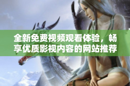 全新免费视频观看体验，畅享优质影视内容的网站推荐