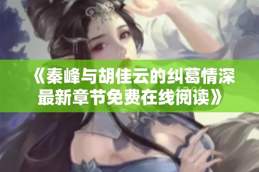 《秦峰与胡佳云的纠葛情深最新章节免费在线阅读》