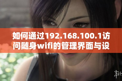 如何通过192.168.100.1访问随身wifi的管理界面与设置选项详解