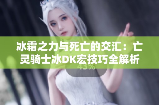 冰霜之力与死亡的交汇：亡灵骑士冰DK宏技巧全解析