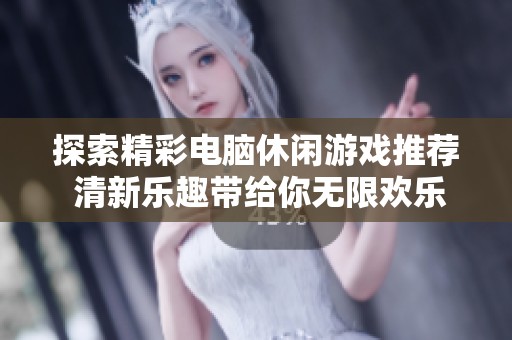 探索精彩电脑休闲游戏推荐 清新乐趣带给你无限欢乐