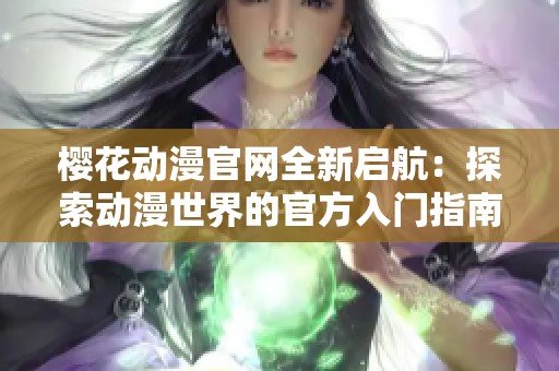 樱花动漫官网全新启航：探索动漫世界的官方入门指南