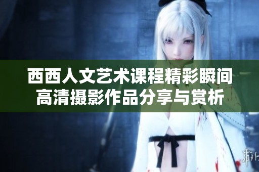 西西人文艺术课程精彩瞬间高清摄影作品分享与赏析