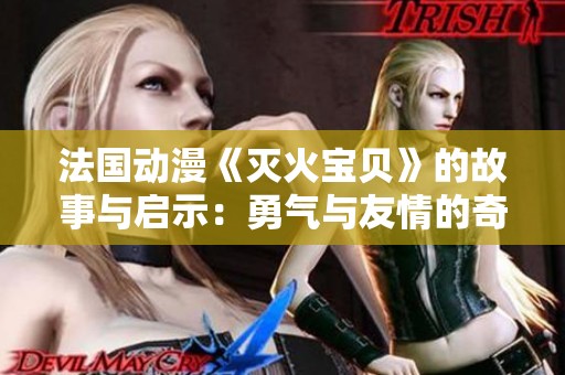 法国动漫《灭火宝贝》的故事与启示：勇气与友情的奇幻旅程