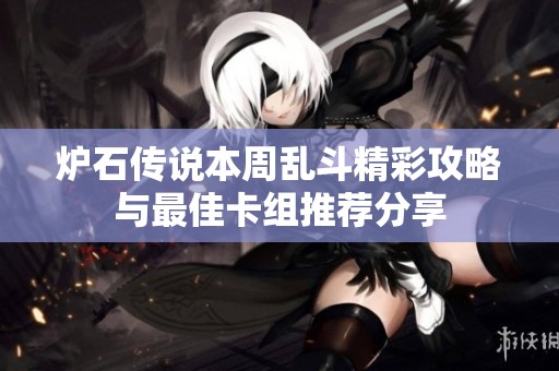 炉石传说本周乱斗精彩攻略与最佳卡组推荐分享