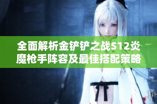 全面解析金铲铲之战S12炎魔枪手阵容及最佳搭配策略