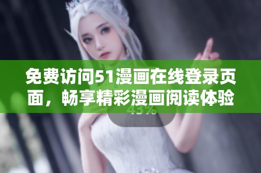 免费访问51漫画在线登录页面，畅享精彩漫画阅读体验！
