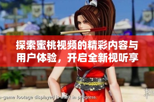 探索蜜桃视频的精彩内容与用户体验，开启全新视听享受之旅