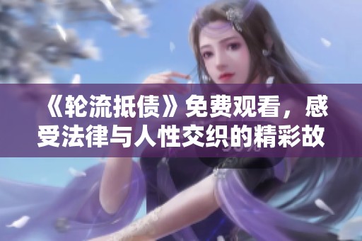 《轮流抵债》免费观看，感受法律与人性交织的精彩故事与冲突
