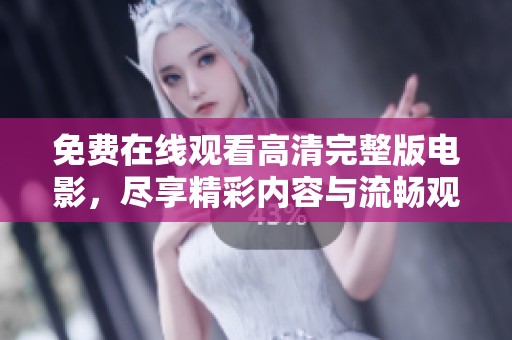 免费在线观看高清完整版电影，尽享精彩内容与流畅观影体验！