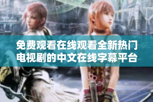 免费观看在线观看全新热门电视剧的中文在线字幕平台推荐