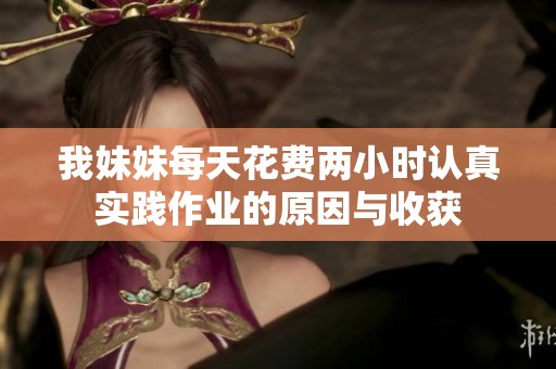 我妹妹每天花费两小时认真实践作业的原因与收获