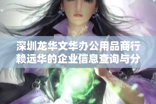 深圳龙华文华办公用品商行赖远华的企业信息查询与分析