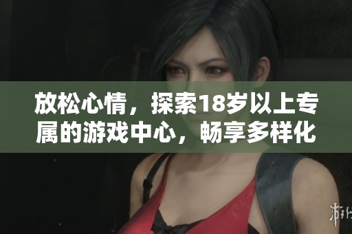 放松心情，探索18岁以上专属的游戏中心，畅享多样化娱乐体验