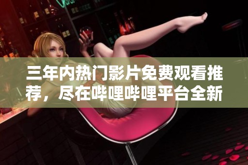 三年内热门影片免费观看推荐，尽在哔哩哔哩平台全新汇总