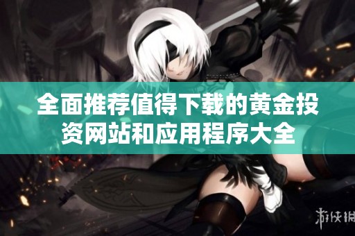 全面推荐值得下载的黄金投资网站和应用程序大全