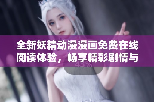 全新妖精动漫漫画免费在线阅读体验，畅享精彩剧情与精美画风！