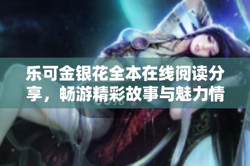 乐可金银花全本在线阅读分享，畅游精彩故事与魅力情节