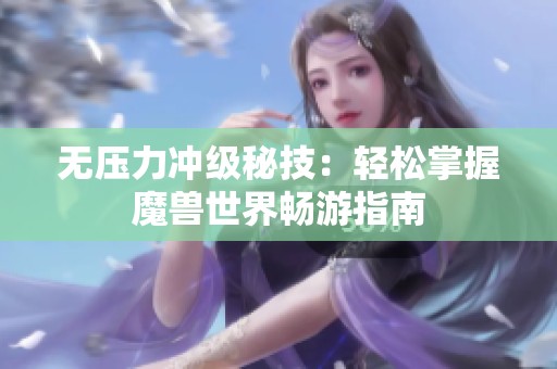 无压力冲级秘技：轻松掌握魔兽世界畅游指南