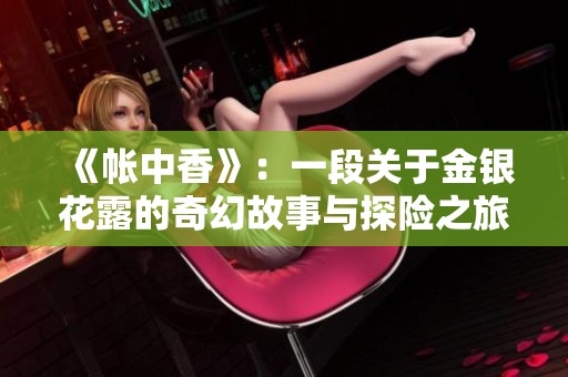 《帐中香》：一段关于金银花露的奇幻故事与探险之旅