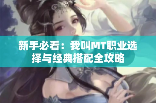 新手必看：我叫MT职业选择与经典搭配全攻略
