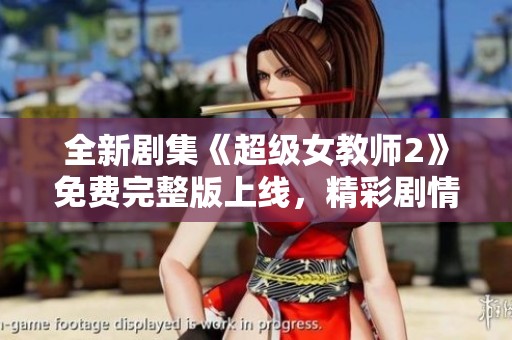 全新剧集《超级女教师2》免费完整版上线，精彩剧情等你追看！