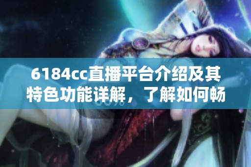 6184cc直播平台介绍及其特色功能详解，了解如何畅享精彩内容
