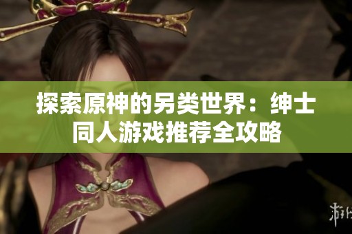 探索原神的另类世界：绅士同人游戏推荐全攻略