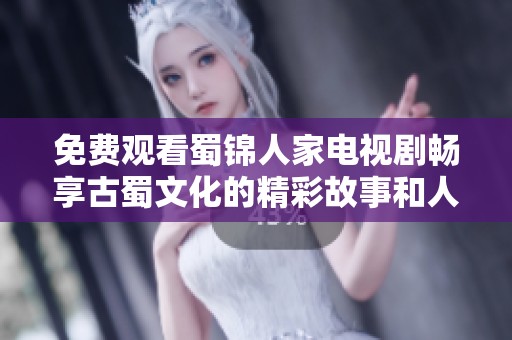 免费观看蜀锦人家电视剧畅享古蜀文化的精彩故事和人情风貌