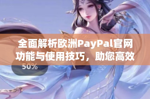 全面解析欧洲PayPal官网功能与使用技巧，助您高效管理在线支付