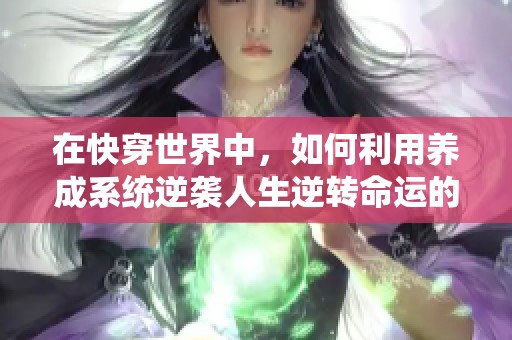 在快穿世界中，如何利用养成系统逆袭人生逆转命运的奇妙冒险