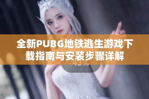 全新PUBG地铁逃生游戏下载指南与安装步骤详解