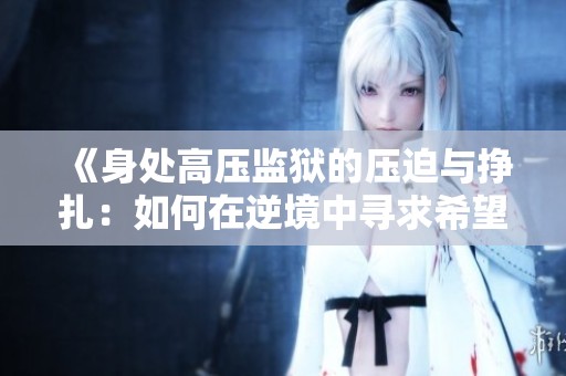 《身处高压监狱的压迫与挣扎：如何在逆境中寻求希望与自由》