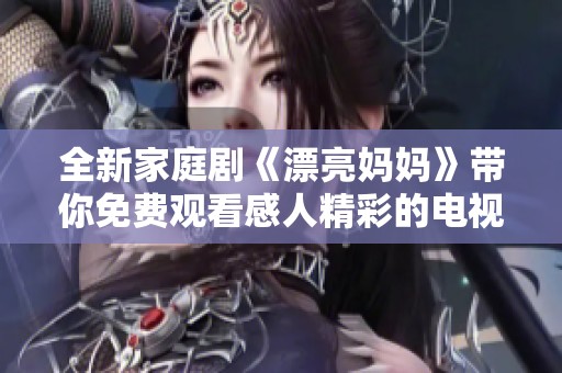 全新家庭剧《漂亮妈妈》带你免费观看感人精彩的电视剧全集